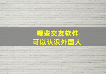 哪些交友软件可以认识外国人