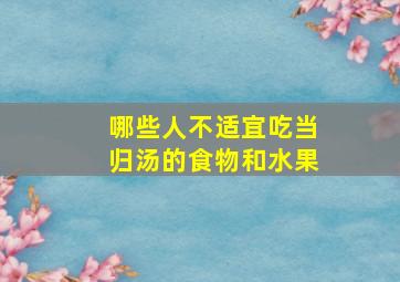 哪些人不适宜吃当归汤的食物和水果