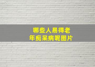 哪些人易得老年痴呆病呢图片