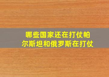 哪些国家还在打仗帕尔斯坦和俄罗斯在打仗