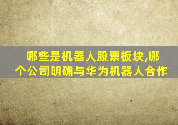 哪些是机器人股票板块,哪个公司明确与华为机器人合作