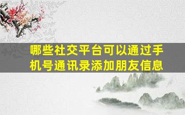 哪些社交平台可以通过手机号通讯录添加朋友信息