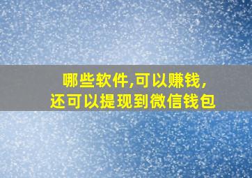 哪些软件,可以赚钱,还可以提现到微信钱包