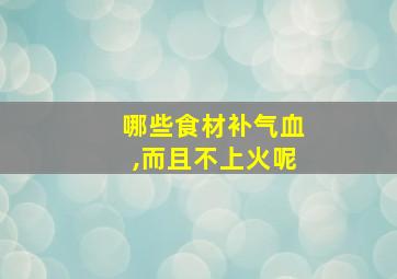 哪些食材补气血,而且不上火呢