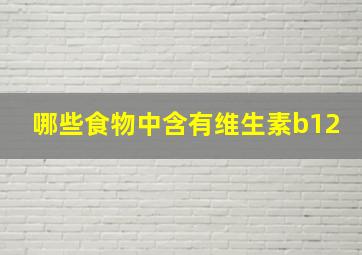 哪些食物中含有维生素b12