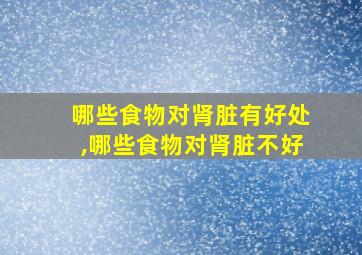 哪些食物对肾脏有好处,哪些食物对肾脏不好