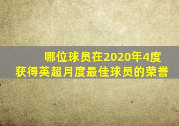 哪位球员在2020年4度获得英超月度最佳球员的荣誉