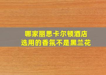 哪家丽思卡尔顿酒店选用的香氛不是黑兰花