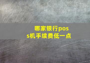 哪家银行poss机手续费低一点