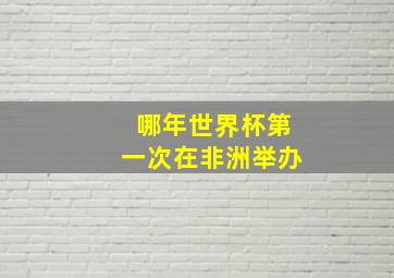 哪年世界杯第一次在非洲举办