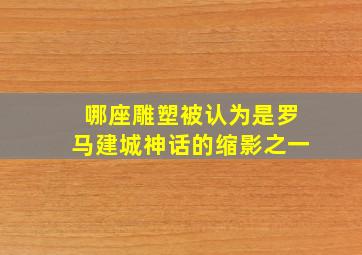 哪座雕塑被认为是罗马建城神话的缩影之一