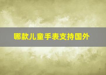 哪款儿童手表支持国外