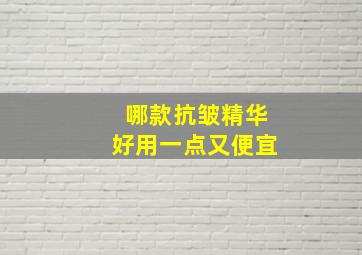 哪款抗皱精华好用一点又便宜