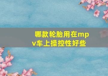 哪款轮胎用在mpv车上操控性好些