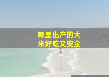 哪里出产的大米好吃又安全