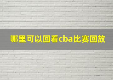 哪里可以回看cba比赛回放