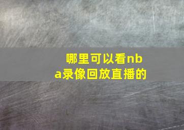 哪里可以看nba录像回放直播的