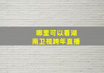 哪里可以看湖南卫视跨年直播