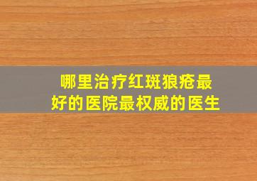 哪里治疗红斑狼疮最好的医院最权威的医生