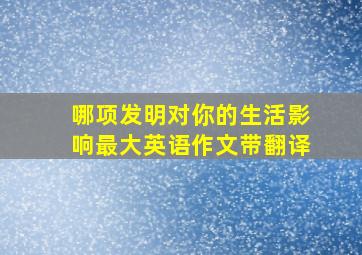 哪项发明对你的生活影响最大英语作文带翻译