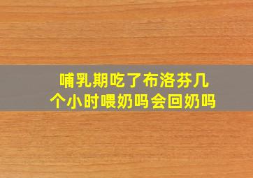 哺乳期吃了布洛芬几个小时喂奶吗会回奶吗