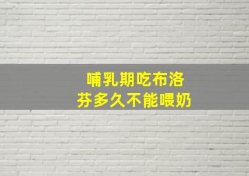 哺乳期吃布洛芬多久不能喂奶