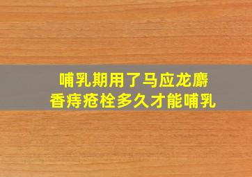 哺乳期用了马应龙麝香痔疮栓多久才能哺乳