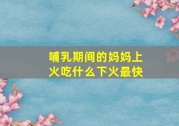 哺乳期间的妈妈上火吃什么下火最快