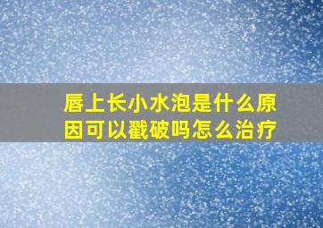 唇上长小水泡是什么原因可以戳破吗怎么治疗