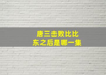 唐三击败比比东之后是哪一集