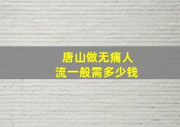 唐山做无痛人流一般需多少钱