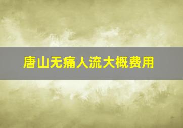 唐山无痛人流大概费用