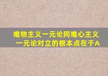 唯物主义一元论同唯心主义一元论对立的根本点在于A