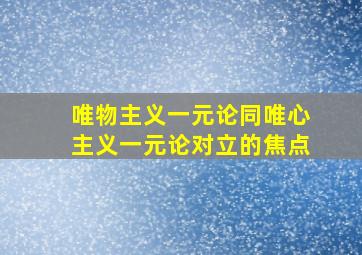 唯物主义一元论同唯心主义一元论对立的焦点