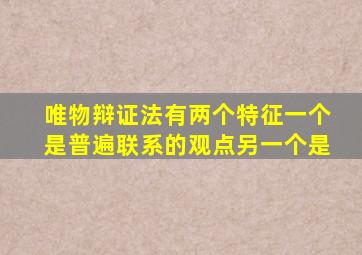 唯物辩证法有两个特征一个是普遍联系的观点另一个是