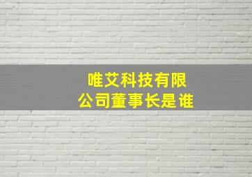 唯艾科技有限公司董事长是谁