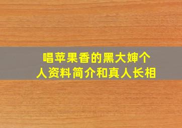 唱苹果香的黑大婶个人资料简介和真人长相