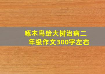 啄木鸟给大树治病二年级作文300字左右