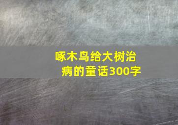 啄木鸟给大树治病的童话300字