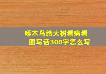 啄木鸟给大树看病看图写话300字怎么写