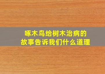 啄木鸟给树木治病的故事告诉我们什么道理