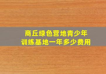 商丘绿色营地青少年训练基地一年多少费用