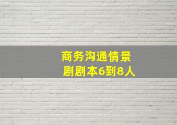 商务沟通情景剧剧本6到8人