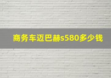 商务车迈巴赫s580多少钱