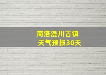 商洛漫川古镇天气预报30天