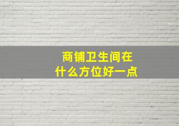 商铺卫生间在什么方位好一点