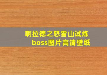 啊拉徳之怒雪山试炼boss图片高清壁纸