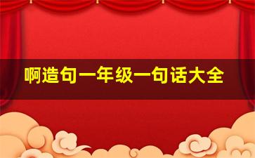 啊造句一年级一句话大全