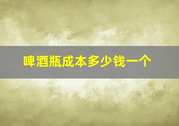 啤酒瓶成本多少钱一个