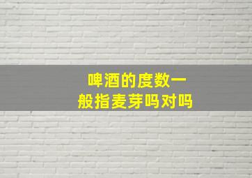 啤酒的度数一般指麦芽吗对吗